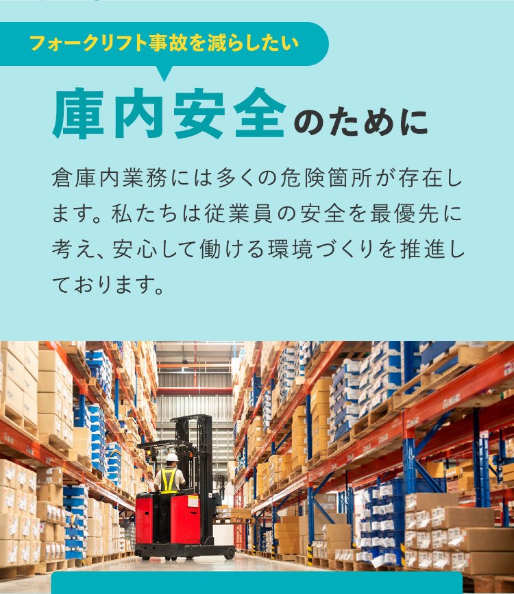 [庫内安全のために] 倉庫内業務には多くの危険箇所が存在します。私たちは従業員の安全を最優先に考え、安心して働ける環境づくりを推進しております。